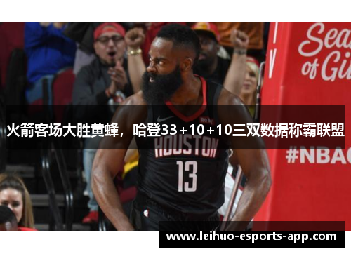 火箭客场大胜黄蜂，哈登33+10+10三双数据称霸联盟